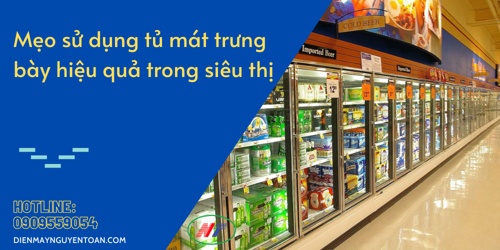 cách sử dụng tủ mát trưng bày siêu thị hiệu quả