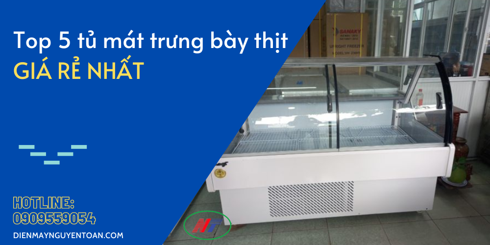 top 5 tủ mát trưng bày thịt