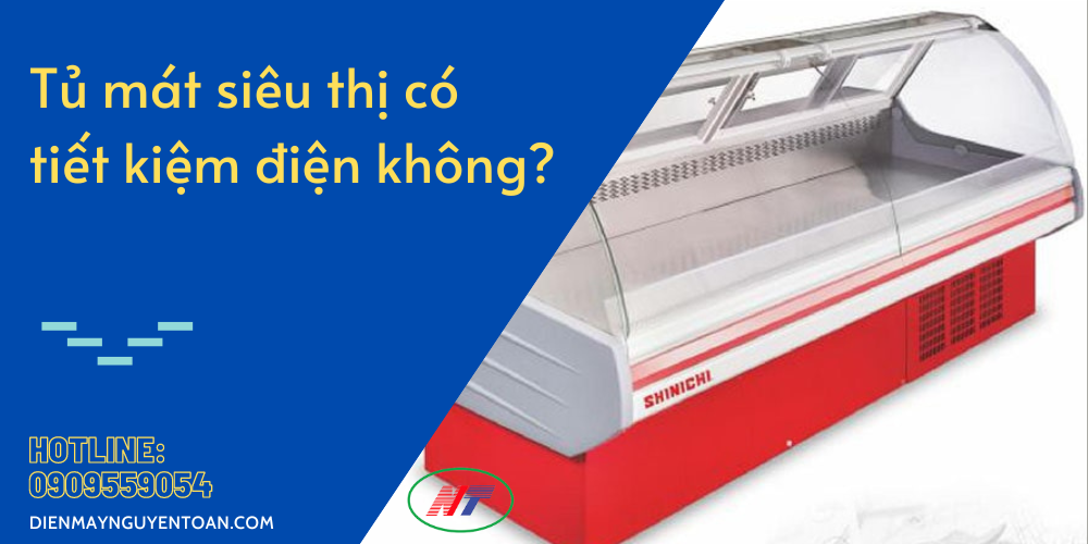 tủ mát siêu thị có tiết kiệm điện không